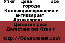 Утюг › Цена ­ 6 000 - Все города Коллекционирование и антиквариат » Антиквариат   . Дагестан респ.,Дагестанские Огни г.